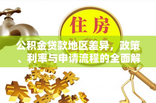 平乐公积金贷款地区差异，政策、利率与申请流程的全面解析