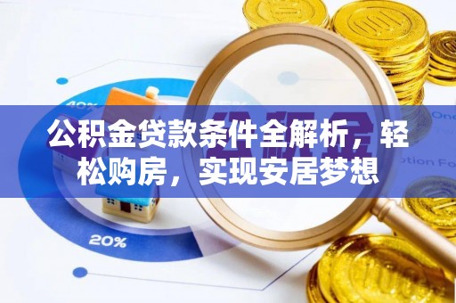平乐公积金贷款条件全解析，轻松购房，实现安居梦想