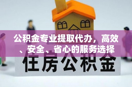 平乐公积金专业提取代办，高效、安全、省心的服务选择