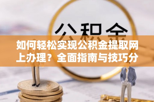 平乐如何轻松实现公积金提取网上办理？全面指南与技巧分享