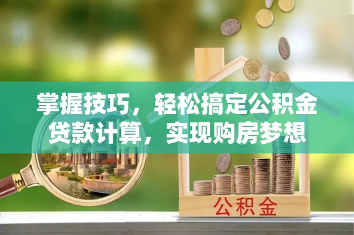 平乐掌握技巧，轻松搞定公积金贷款计算，实现购房梦想