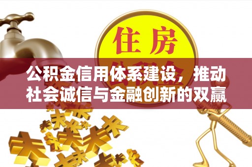 平乐公积金信用体系建设，推动社会诚信与金融创新的双赢之道