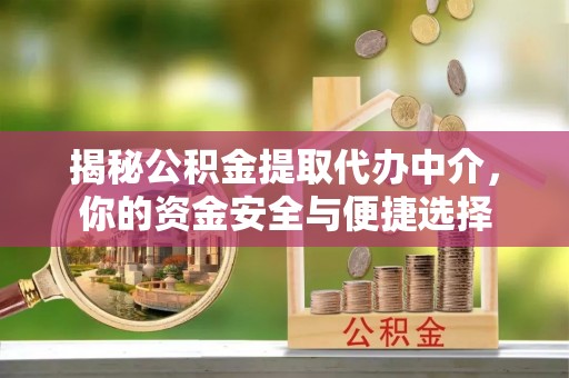 平乐揭秘公积金提取代办中介，你的资金安全与便捷选择
