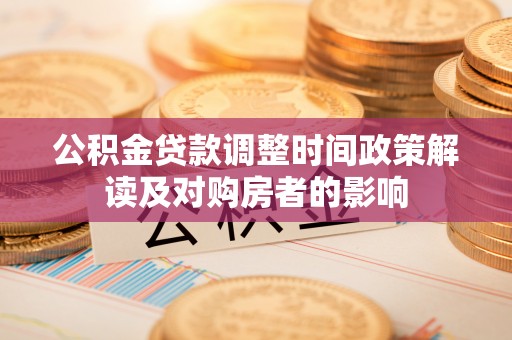 平乐公积金贷款调整时间政策解读及对购房者的影响