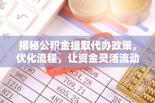 平乐揭秘公积金提取代办政策，优化流程，让资金灵活流动
