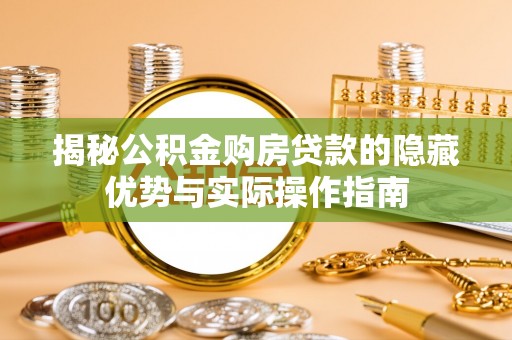 平乐揭秘公积金购房贷款的隐藏优势与实际操作指南
