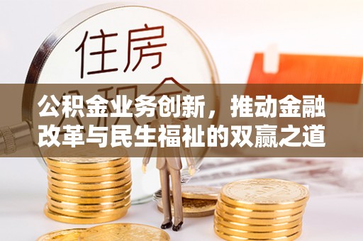 平乐公积金业务创新，推动金融改革与民生福祉的双赢之道