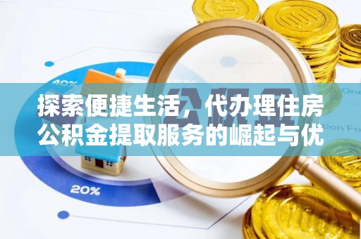 平乐探索便捷生活，代办理住房公积金提取服务的崛起与优势