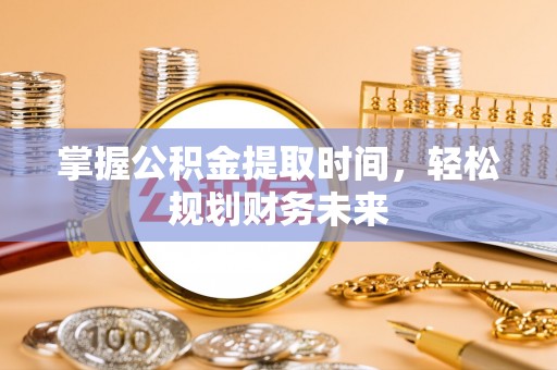 平乐掌握公积金提取时间，轻松规划财务未来