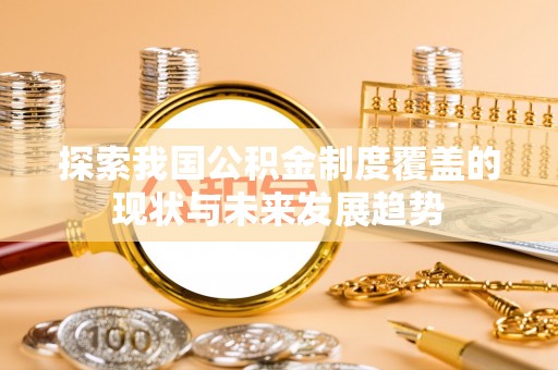 平乐探索我国公积金制度覆盖的现状与未来发展趋势