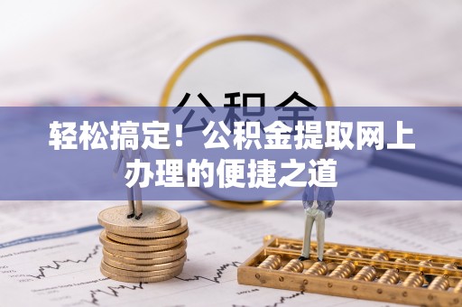 平乐轻松搞定！公积金提取网上办理的便捷之道