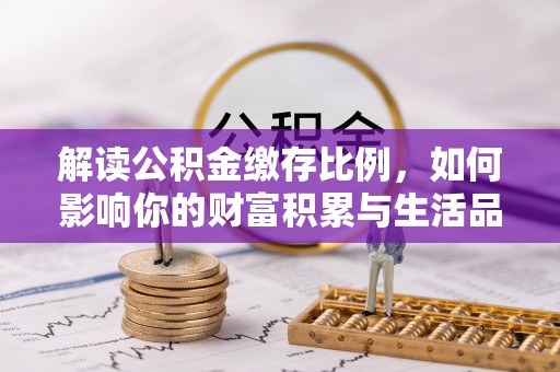 平乐解读公积金缴存比例，如何影响你的财富积累与生活品质