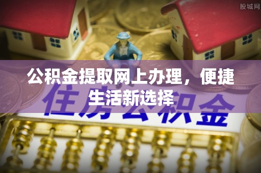 平乐公积金提取网上办理，便捷生活新选择