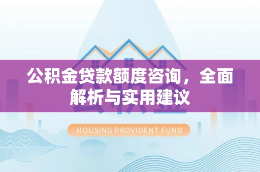 平乐公积金贷款额度咨询，全面解析与实用建议