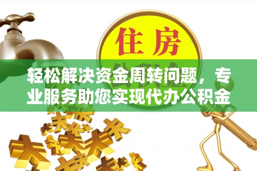 平乐轻松解决资金周转问题，专业服务助您实现代办公积金提取