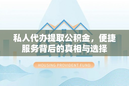 平乐私人代办提取公积金，便捷服务背后的真相与选择