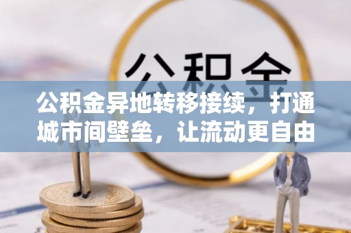 平乐公积金异地转移接续，打通城市间壁垒，让流动更自由