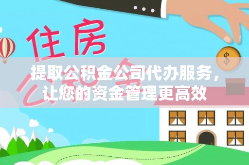 平乐提取公积金公司代办服务，让您的资金管理更高效