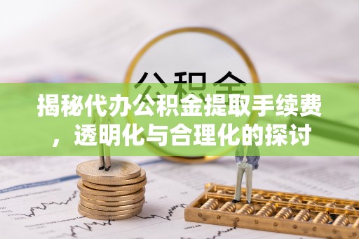 平乐揭秘代办公积金提取手续费，透明化与合理化的探讨
