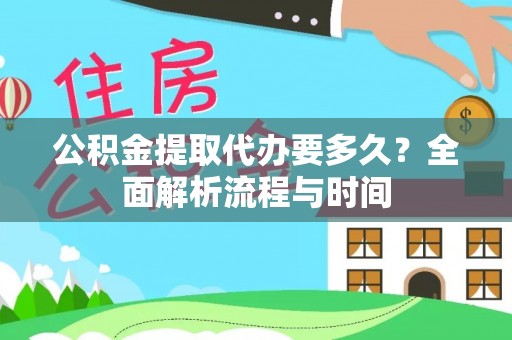 平乐公积金提取代办要多久？全面解析流程与时间