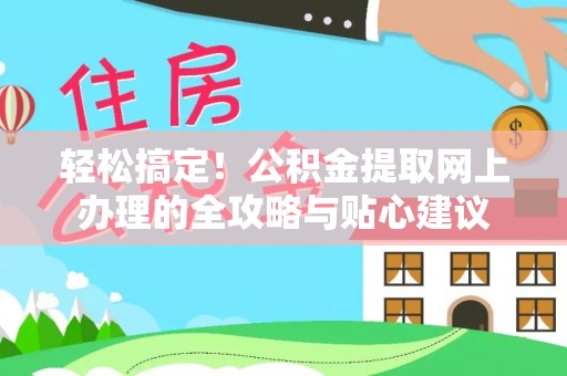 平乐轻松搞定！公积金提取网上办理的全攻略与贴心建议