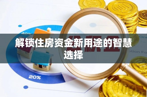 平乐解锁住房资金新用途的智慧选择