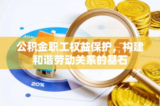 平乐公积金职工权益保护，构建和谐劳动关系的基石