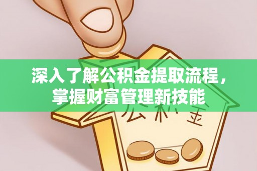平乐深入了解公积金提取流程，掌握财富管理新技能