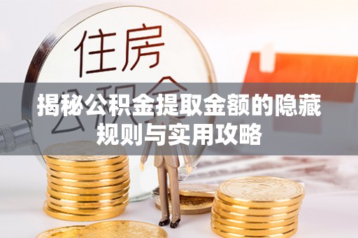 平乐揭秘公积金提取金额的隐藏规则与实用攻略