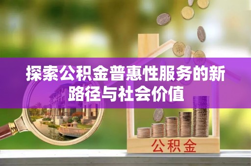 平乐探索公积金普惠性服务的新路径与社会价值