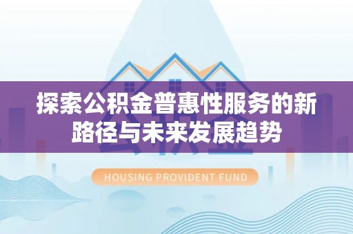 平乐探索公积金普惠性服务的新路径与未来发展趋势
