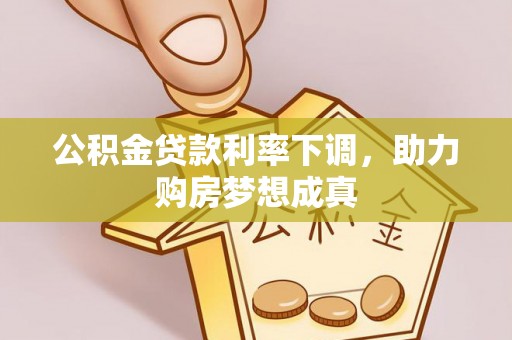 平乐公积金贷款利率下调，助力购房梦想成真
