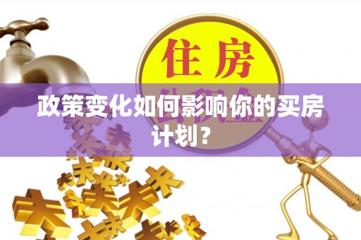 平乐政策变化如何影响你的买房计划？