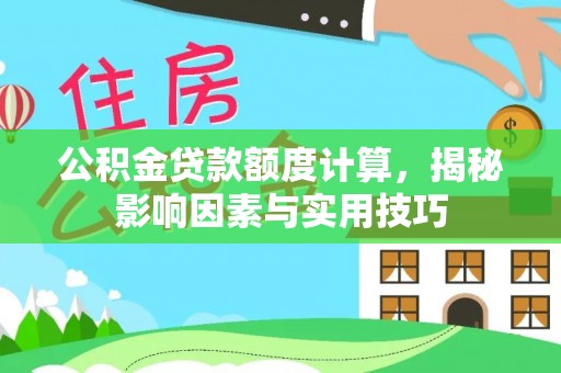 平乐公积金贷款额度计算，揭秘影响因素与实用技巧