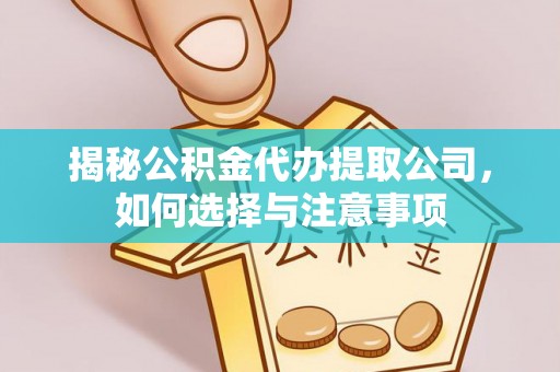 平乐揭秘公积金代办提取公司，如何选择与注意事项