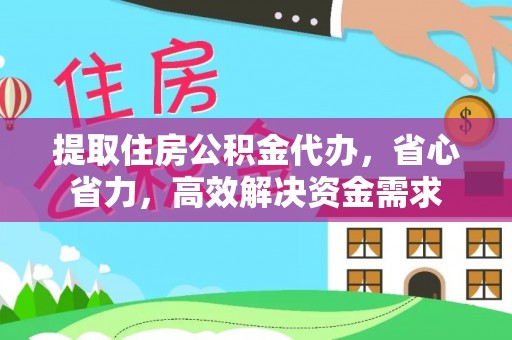 平乐提取住房公积金代办，省心省力，高效解决资金需求
