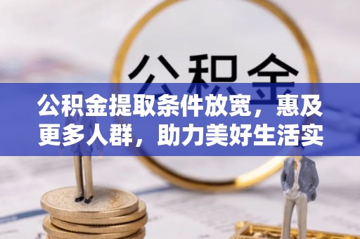 平乐公积金提取条件放宽，惠及更多人群，助力美好生活实现
