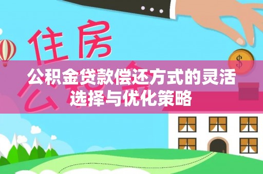 平乐公积金贷款偿还方式的灵活选择与优化策略