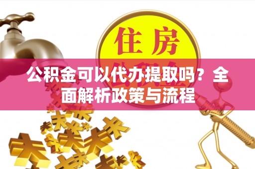 平乐公积金可以代办提取吗？全面解析政策与流程