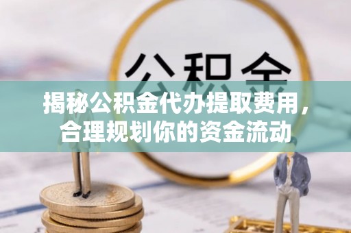 平乐揭秘公积金代办提取费用，合理规划你的资金流动