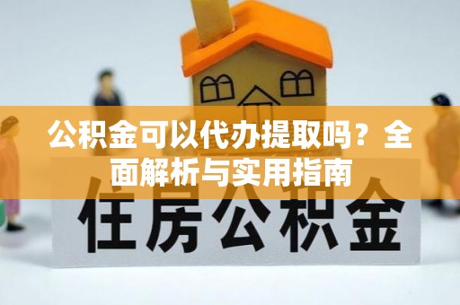 平乐公积金可以代办提取吗？全面解析与实用指南