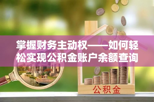 平乐掌握财务主动权——如何轻松实现公积金账户余额查询